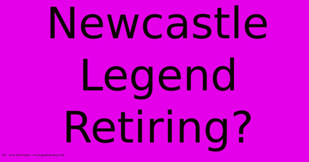 Newcastle Legend Retiring?