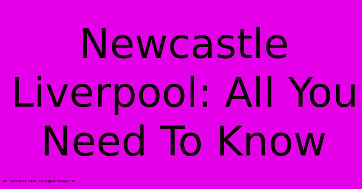 Newcastle Liverpool: All You Need To Know