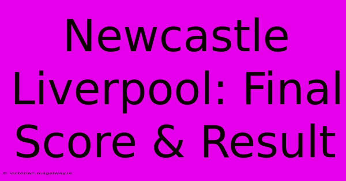 Newcastle Liverpool: Final Score & Result