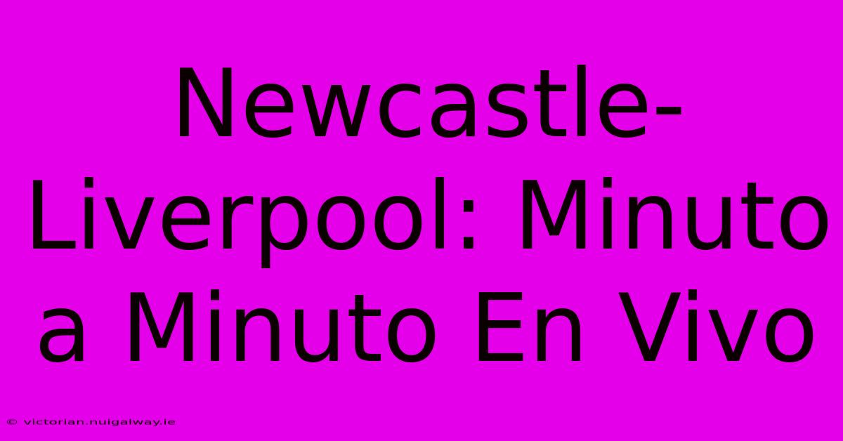 Newcastle-Liverpool: Minuto A Minuto En Vivo