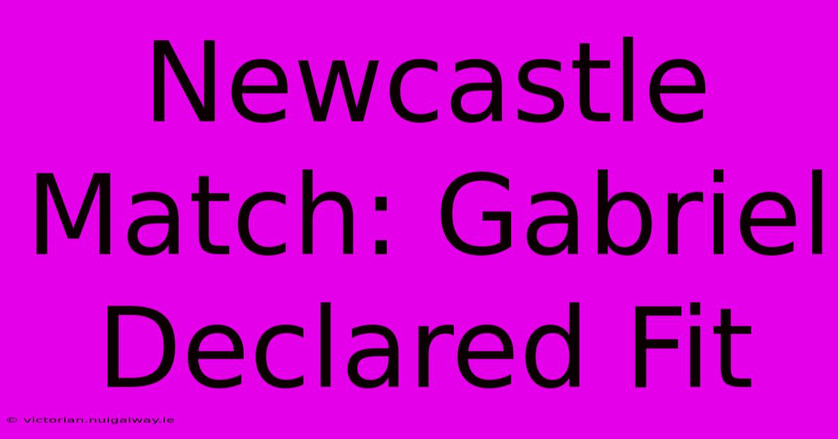 Newcastle Match: Gabriel Declared Fit 