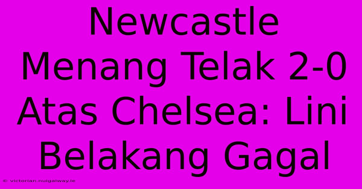 Newcastle Menang Telak 2-0 Atas Chelsea: Lini Belakang Gagal