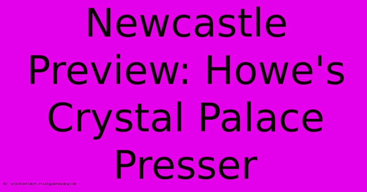 Newcastle Preview: Howe's Crystal Palace Presser