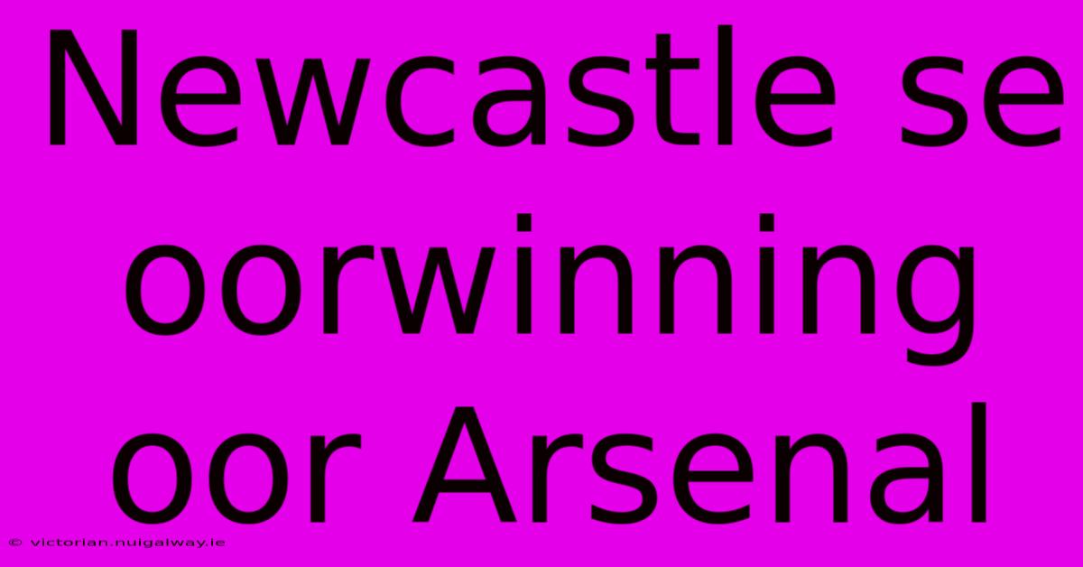 Newcastle Se Oorwinning Oor Arsenal