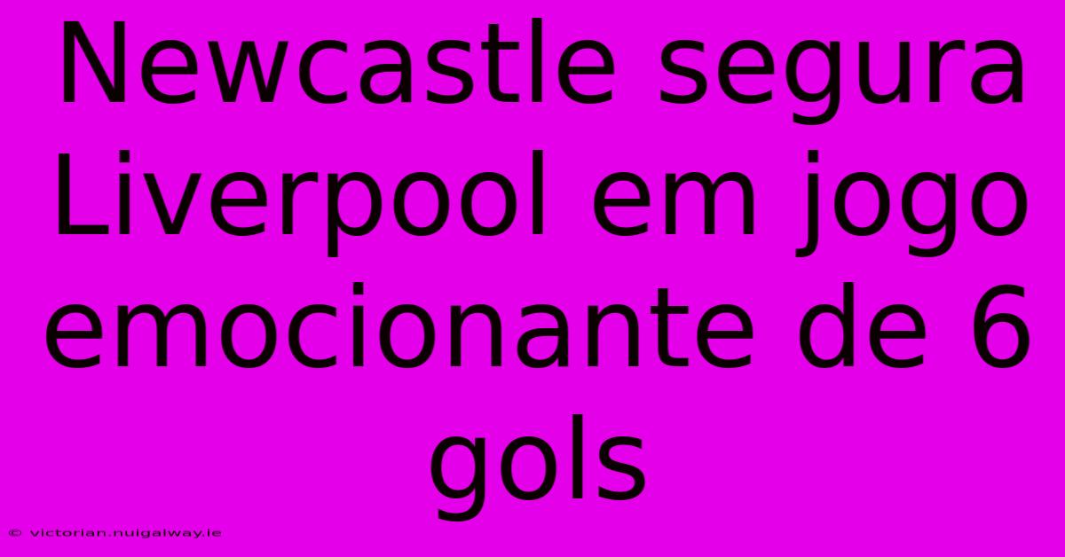 Newcastle Segura Liverpool Em Jogo Emocionante De 6 Gols