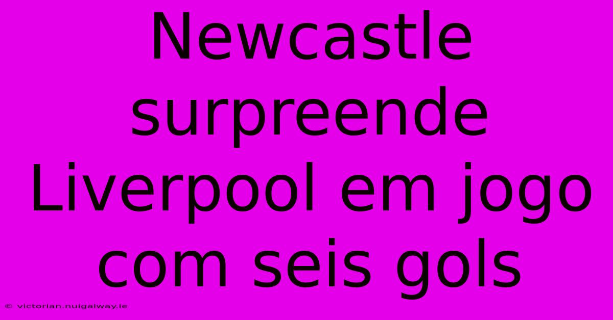 Newcastle Surpreende Liverpool Em Jogo Com Seis Gols