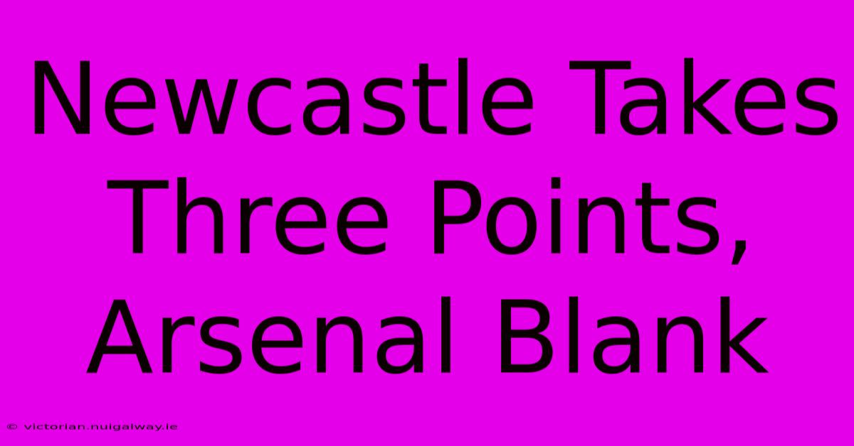 Newcastle Takes Three Points, Arsenal Blank 