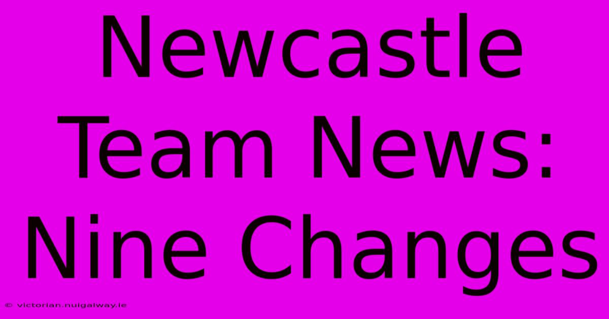 Newcastle Team News: Nine Changes