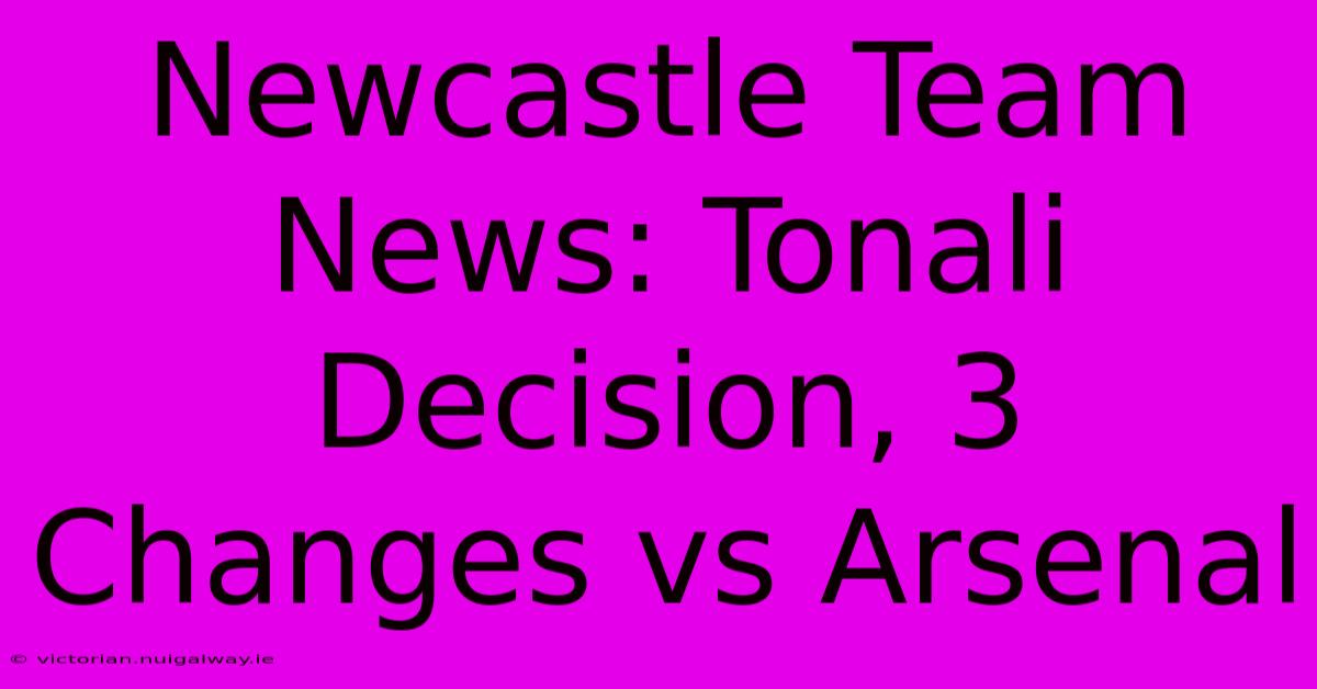 Newcastle Team News: Tonali Decision, 3 Changes Vs Arsenal 