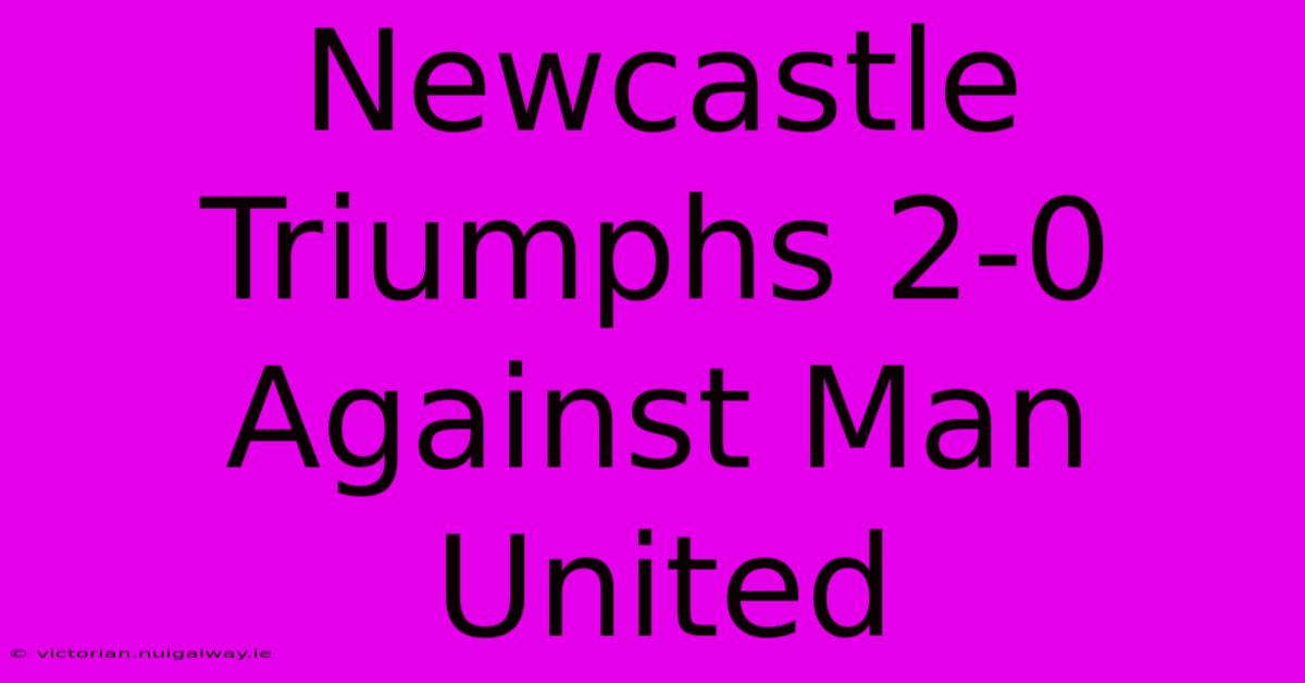 Newcastle Triumphs 2-0 Against Man United