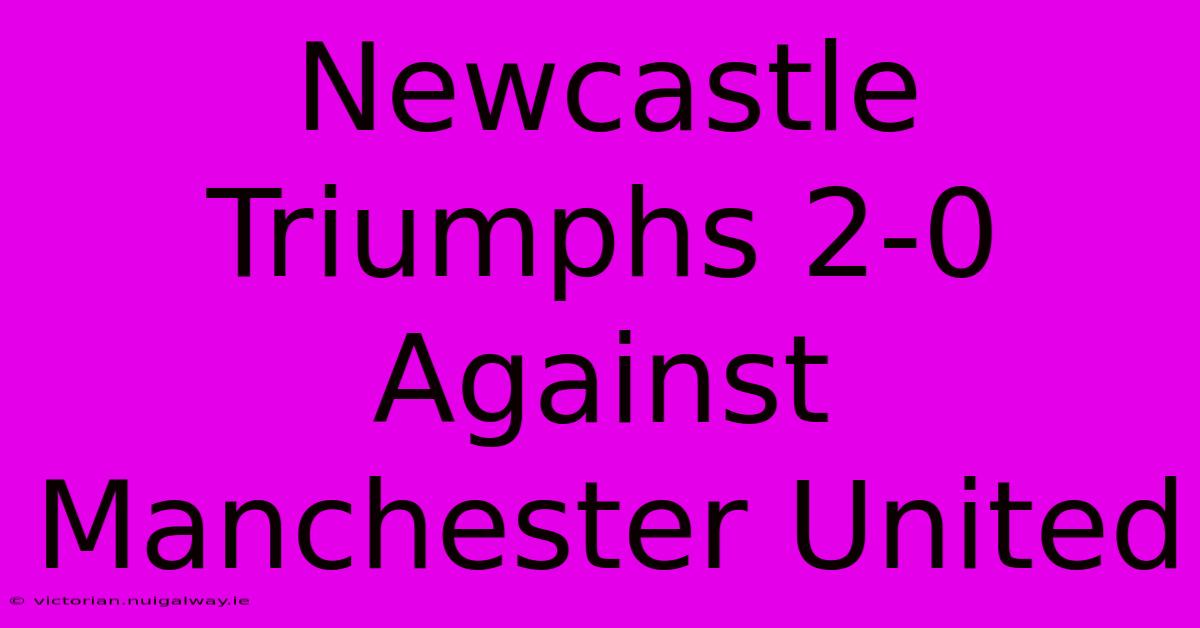 Newcastle Triumphs 2-0 Against Manchester United