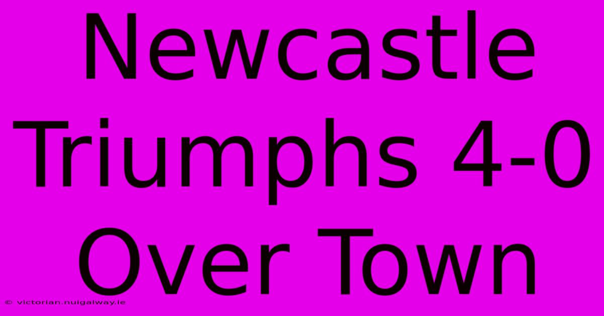 Newcastle Triumphs 4-0 Over Town