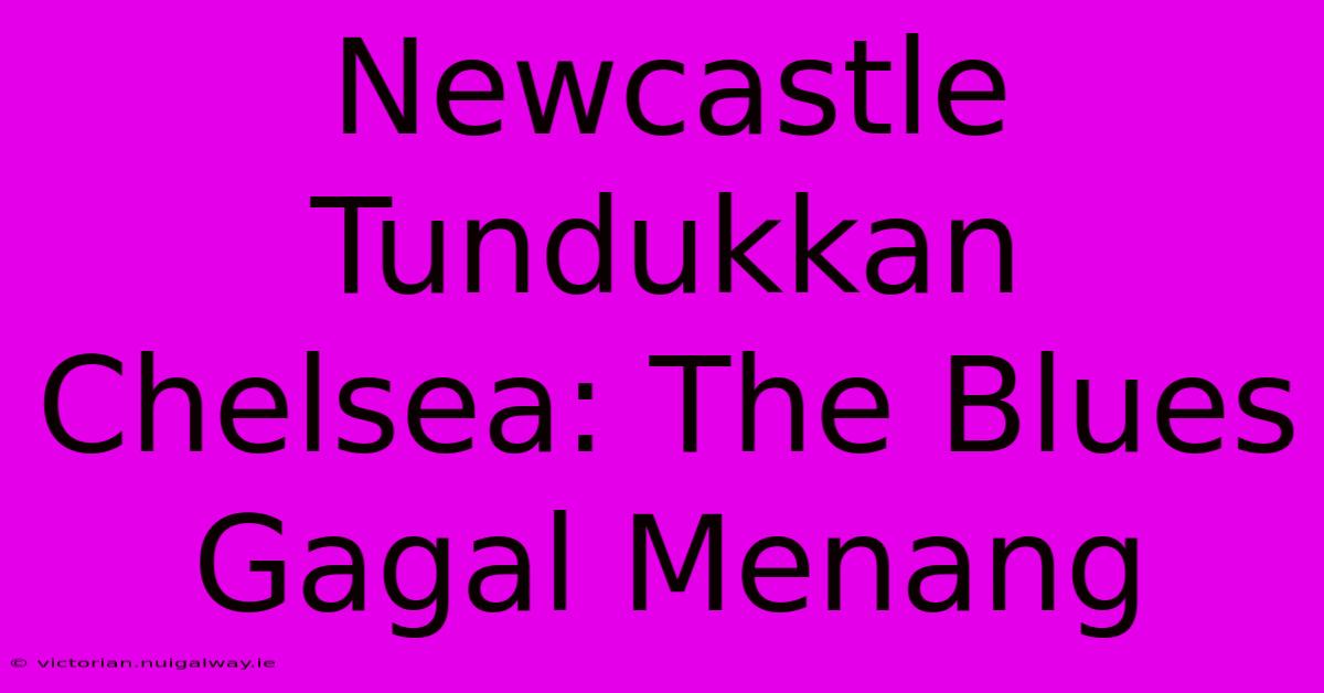 Newcastle Tundukkan Chelsea: The Blues Gagal Menang