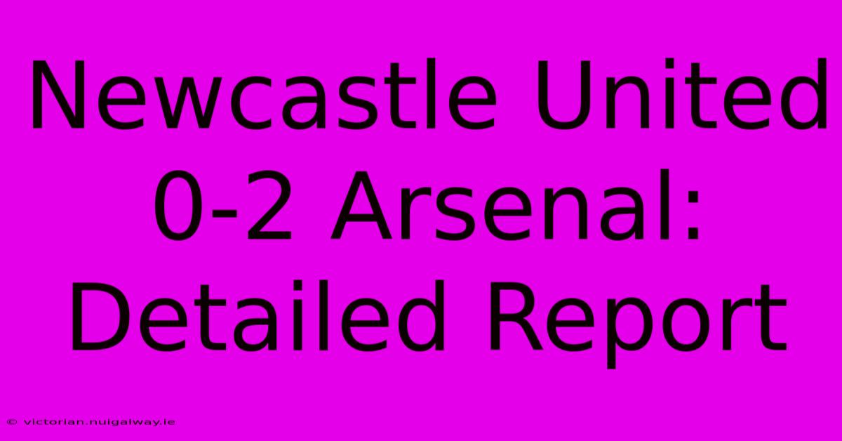 Newcastle United 0-2 Arsenal: Detailed Report