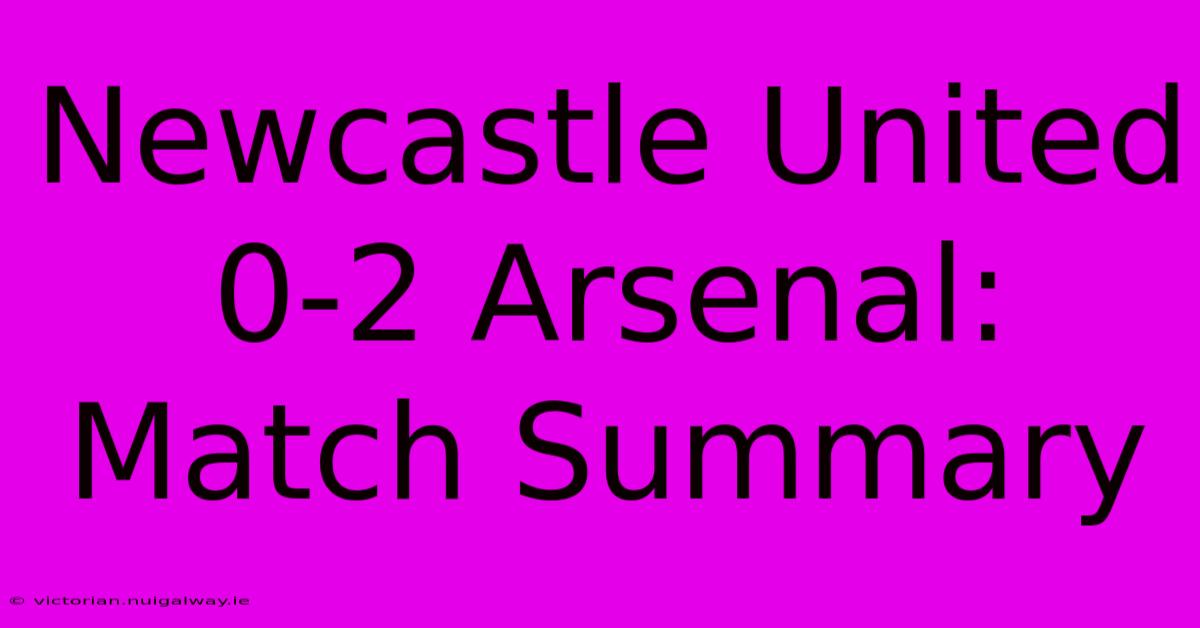 Newcastle United 0-2 Arsenal: Match Summary