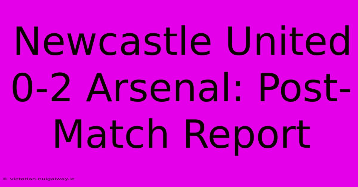 Newcastle United 0-2 Arsenal: Post-Match Report