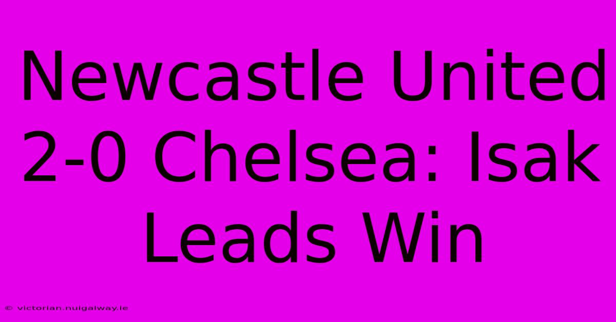 Newcastle United 2-0 Chelsea: Isak Leads Win