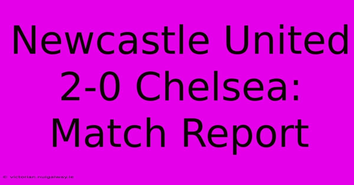 Newcastle United 2-0 Chelsea: Match Report