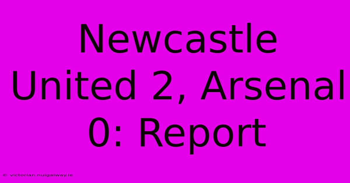 Newcastle United 2, Arsenal 0: Report