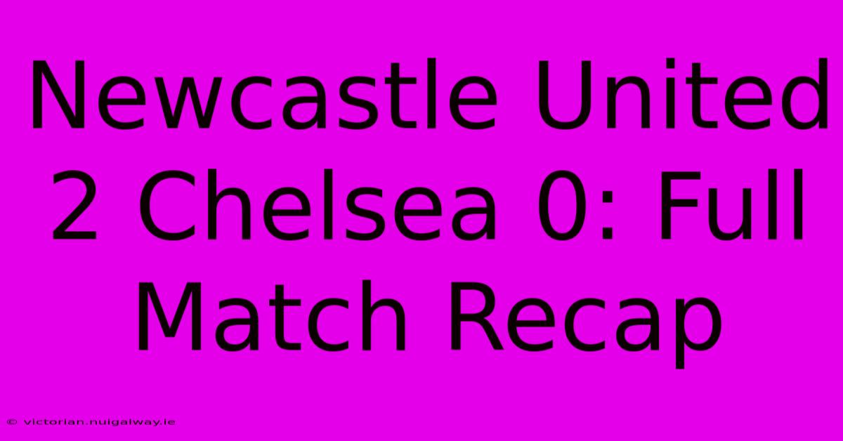 Newcastle United 2 Chelsea 0: Full Match Recap