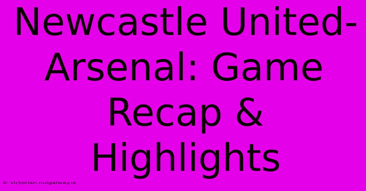 Newcastle United-Arsenal: Game Recap & Highlights