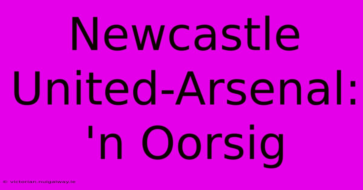 Newcastle United-Arsenal: 'n Oorsig