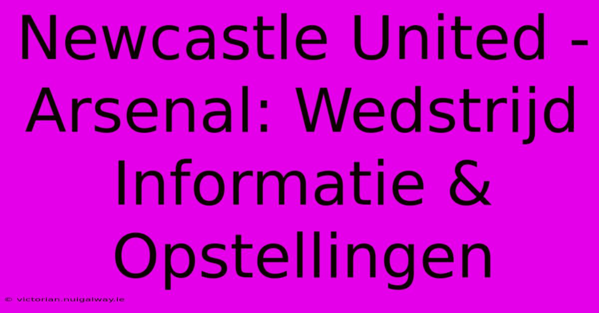 Newcastle United - Arsenal: Wedstrijd Informatie & Opstellingen