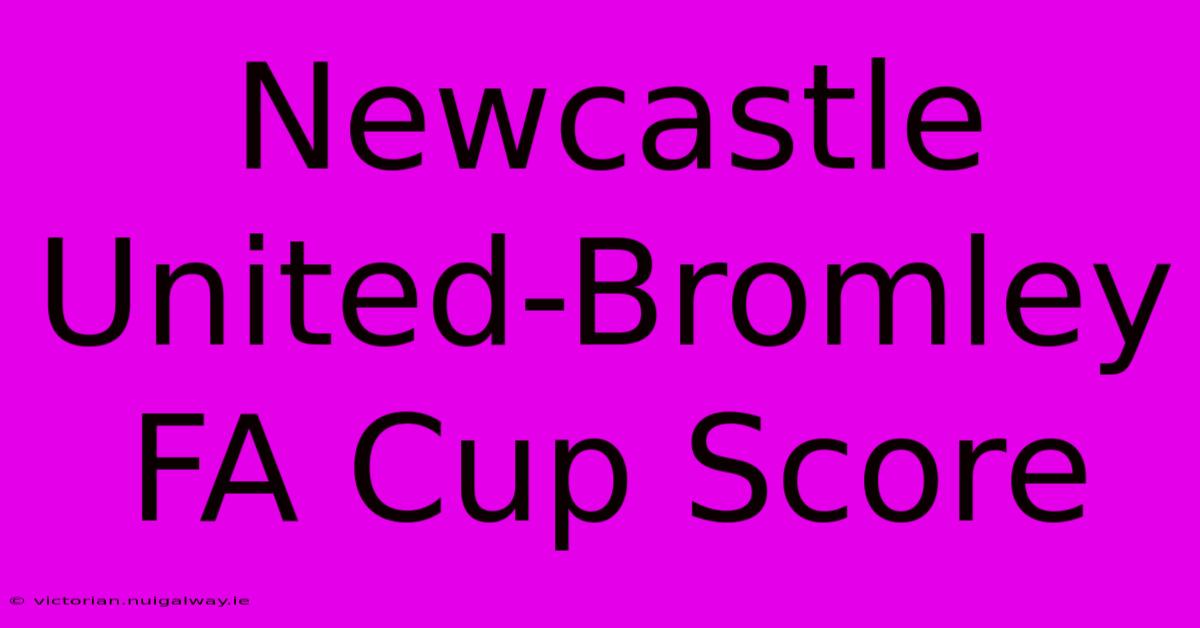 Newcastle United-Bromley FA Cup Score