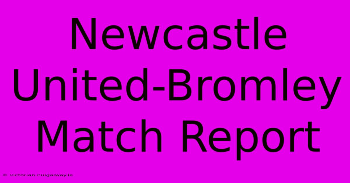 Newcastle United-Bromley Match Report