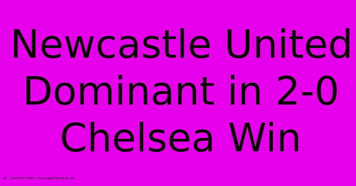 Newcastle United Dominant In 2-0 Chelsea Win