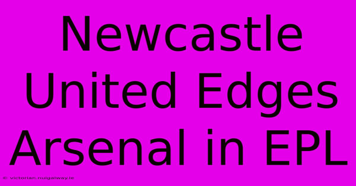 Newcastle United Edges Arsenal In EPL