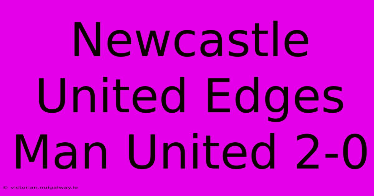 Newcastle United Edges Man United 2-0