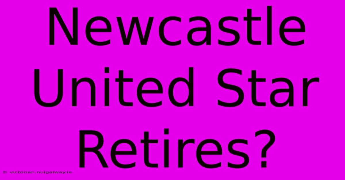 Newcastle United Star Retires?