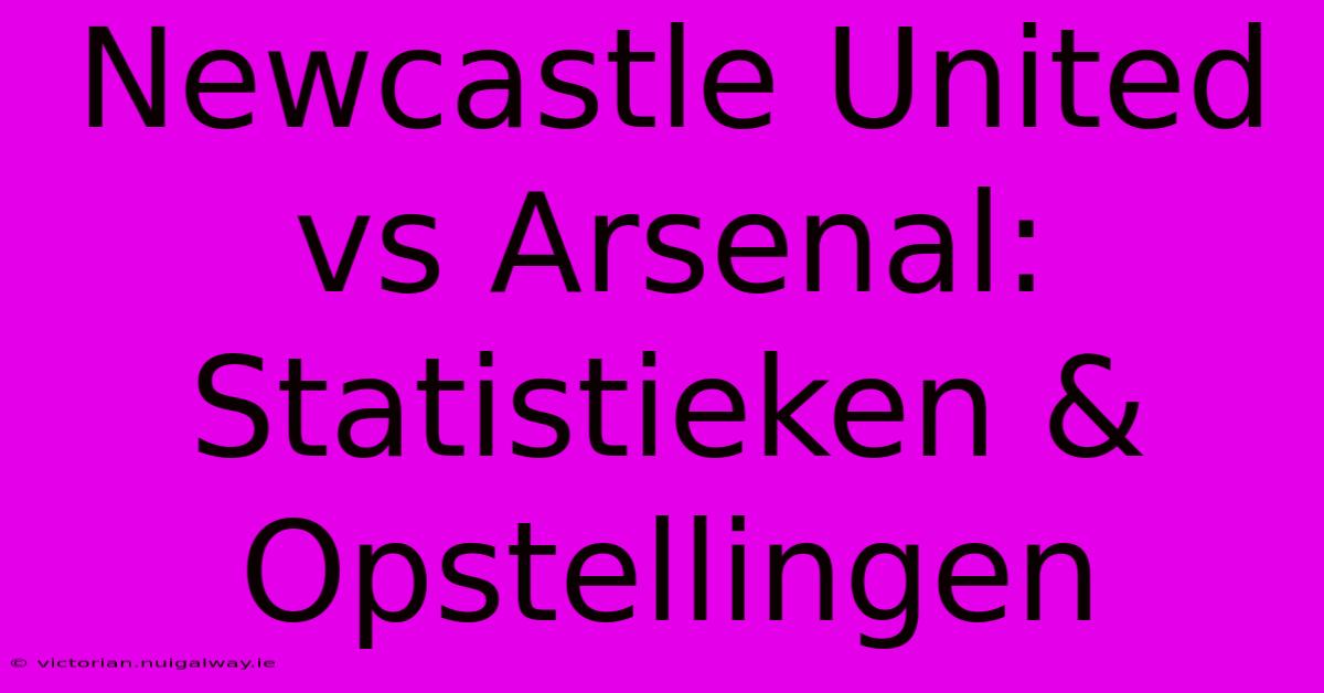 Newcastle United Vs Arsenal: Statistieken & Opstellingen