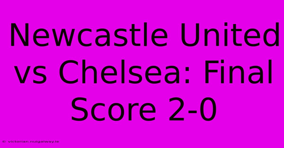 Newcastle United Vs Chelsea: Final Score 2-0