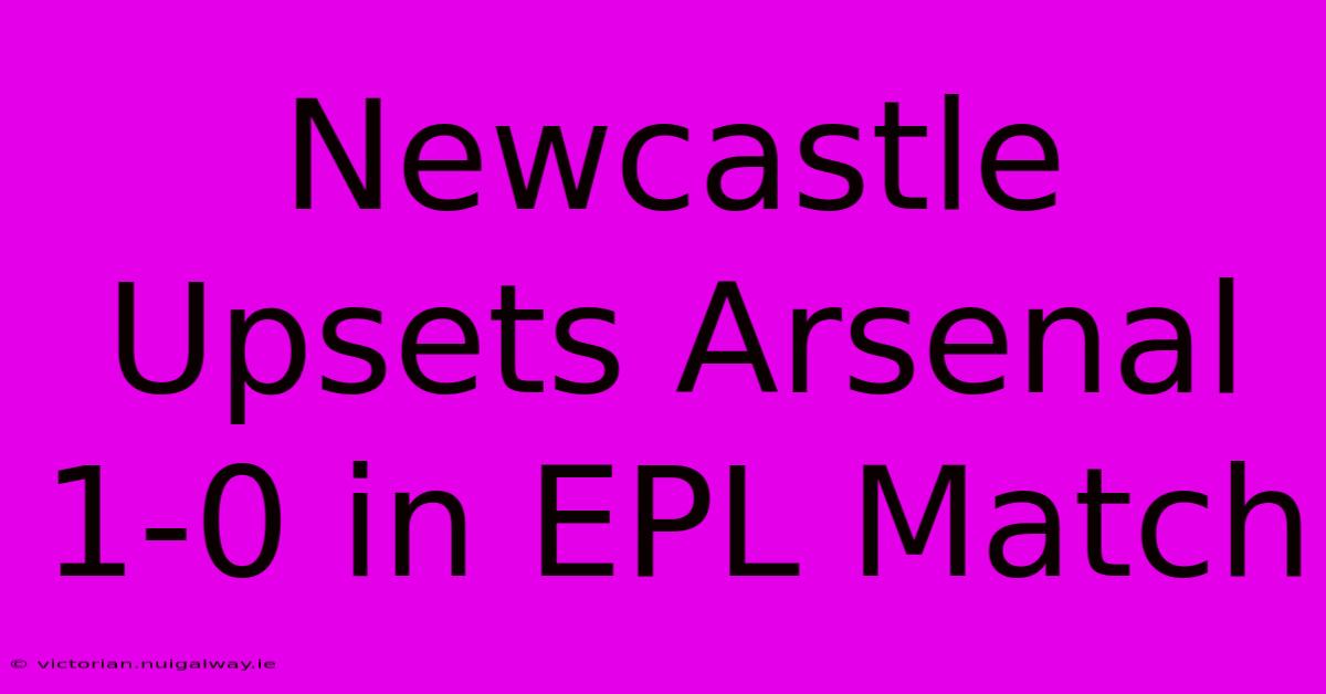 Newcastle Upsets Arsenal 1-0 In EPL Match