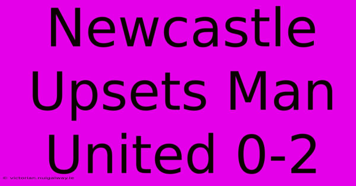 Newcastle Upsets Man United 0-2