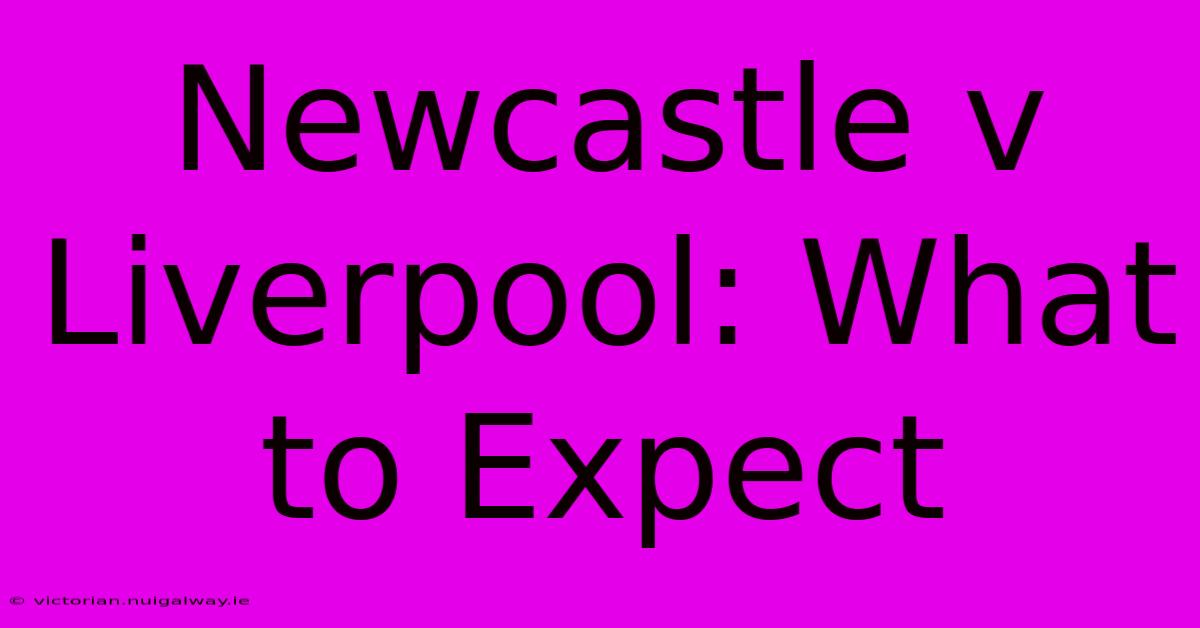 Newcastle V Liverpool: What To Expect