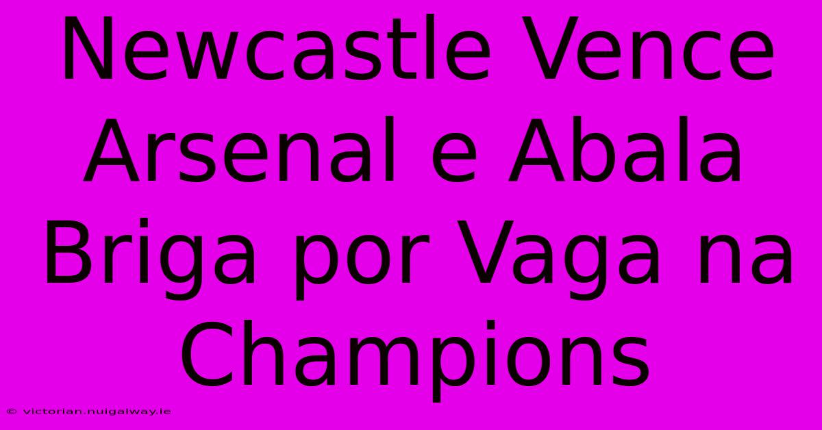 Newcastle Vence Arsenal E Abala Briga Por Vaga Na Champions