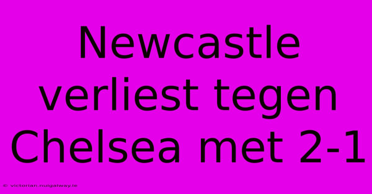 Newcastle Verliest Tegen Chelsea Met 2-1