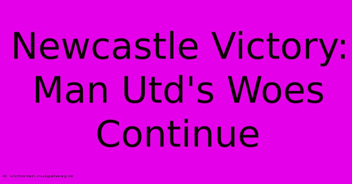 Newcastle Victory: Man Utd's Woes Continue