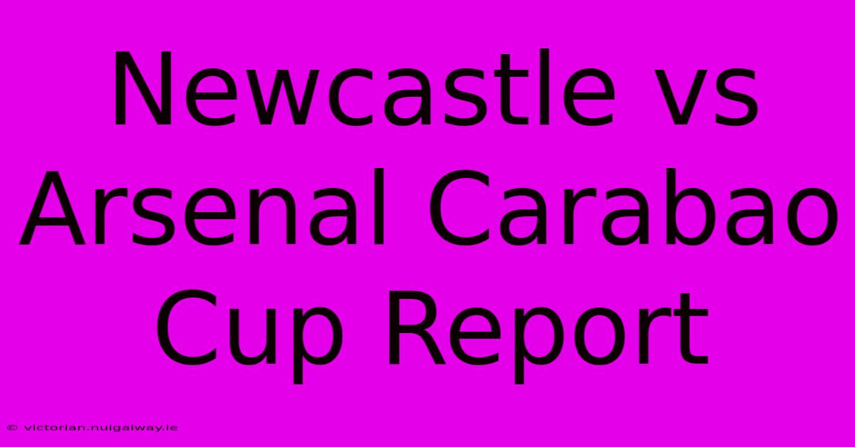 Newcastle Vs Arsenal Carabao Cup Report