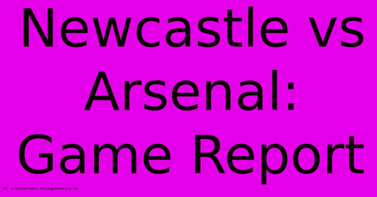 Newcastle Vs Arsenal: Game Report