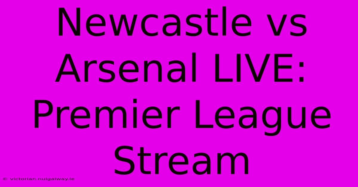 Newcastle Vs Arsenal LIVE: Premier League Stream