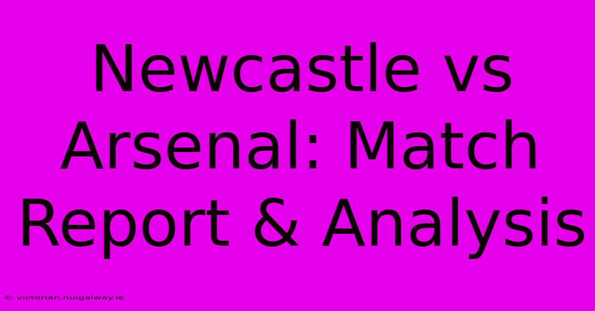 Newcastle Vs Arsenal: Match Report & Analysis