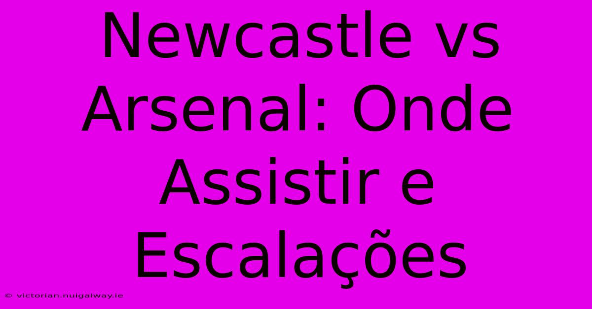 Newcastle Vs Arsenal: Onde Assistir E Escalações