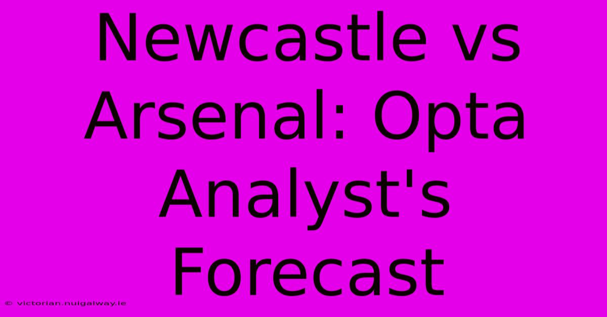 Newcastle Vs Arsenal: Opta Analyst's Forecast 