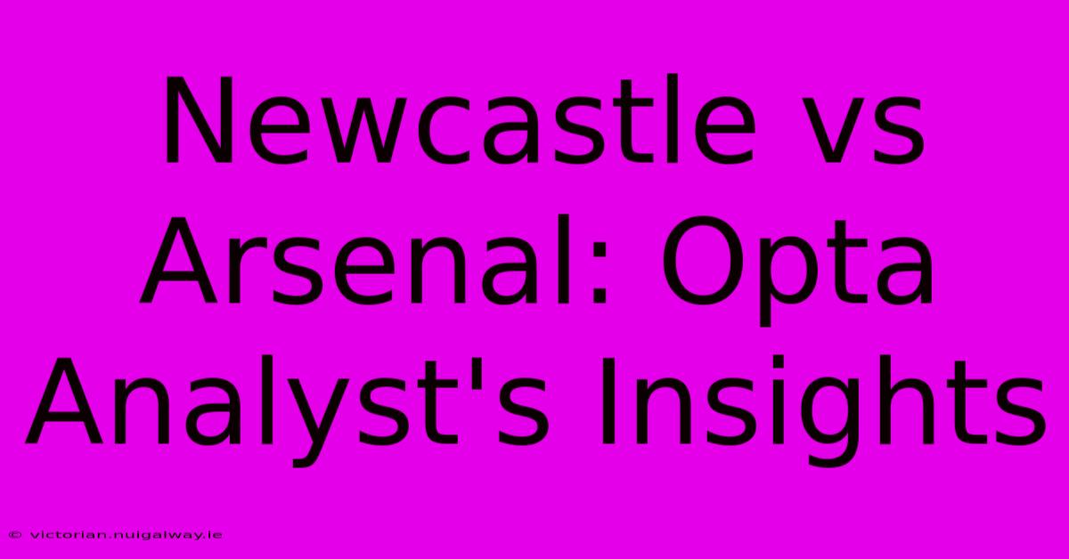 Newcastle Vs Arsenal: Opta Analyst's Insights