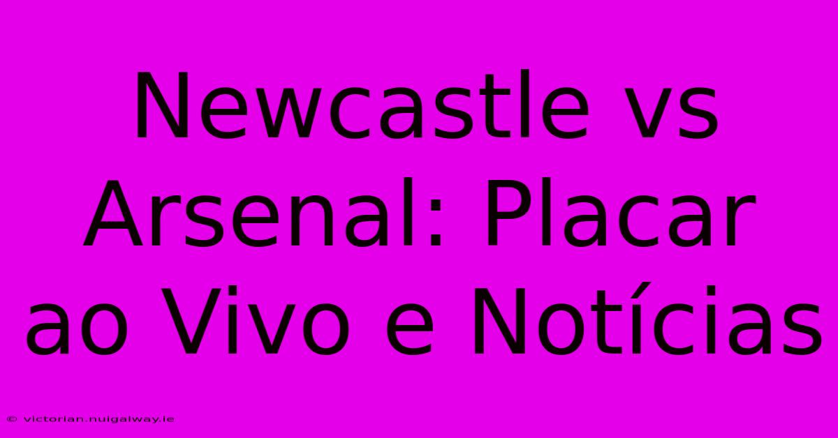 Newcastle Vs Arsenal: Placar Ao Vivo E Notícias