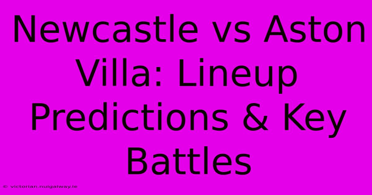 Newcastle Vs Aston Villa: Lineup Predictions & Key Battles